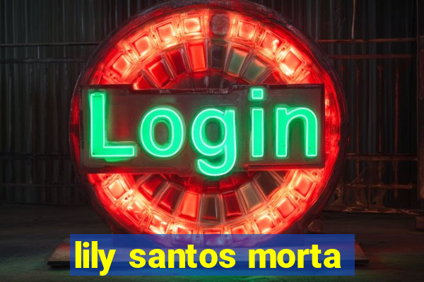 lily santos morta